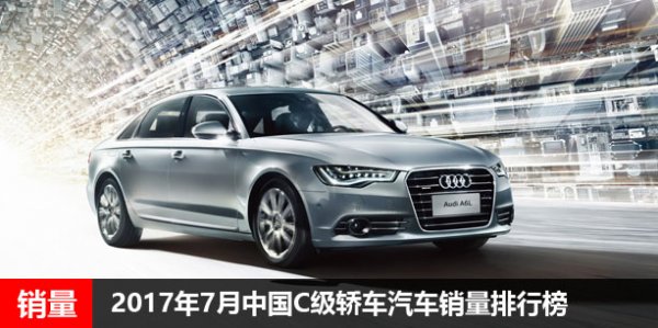 2017年7月中国C级轿车汽车销量排行榜 奥迪A6L第一