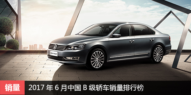 2017年6月中国B级轿车销量排行榜 大众第一